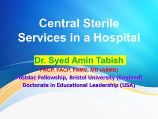 Central Sterile
Services in a Hospital
Dr. Syed Amin Tabish
FRCP, FACP, FAMS, MD (AIIMS)
Postdoc Fellowship, Bristol University (England)
Doctorate in Educational Leadership (USA)
 