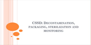 CSSD: DECONTAMINATION,
PACKAGING, STERILIZATION AND
MONITORING
 