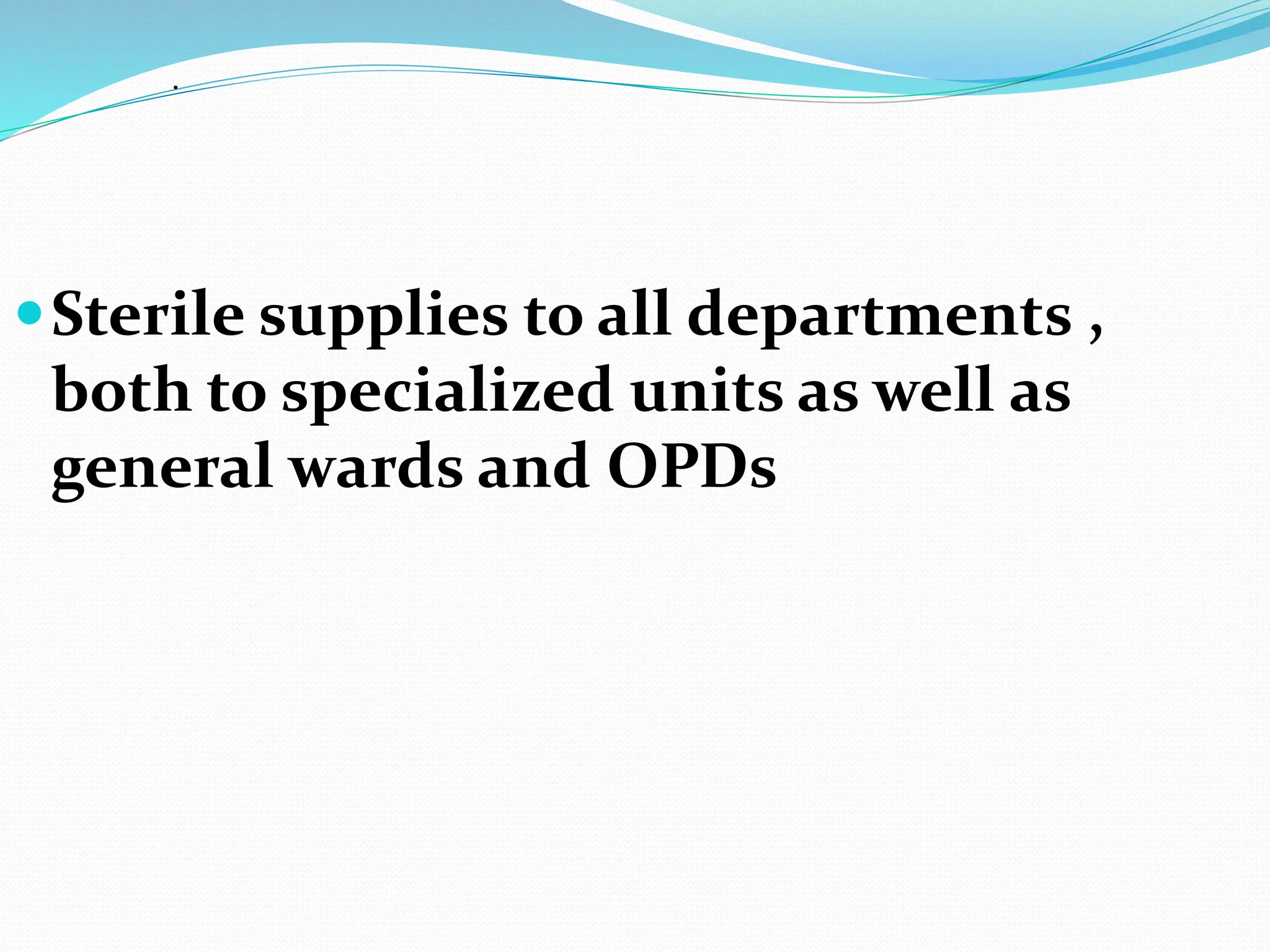 .
Sterile supplies to all departments ,
both to specialized units as well as
general wards and OPDs
 