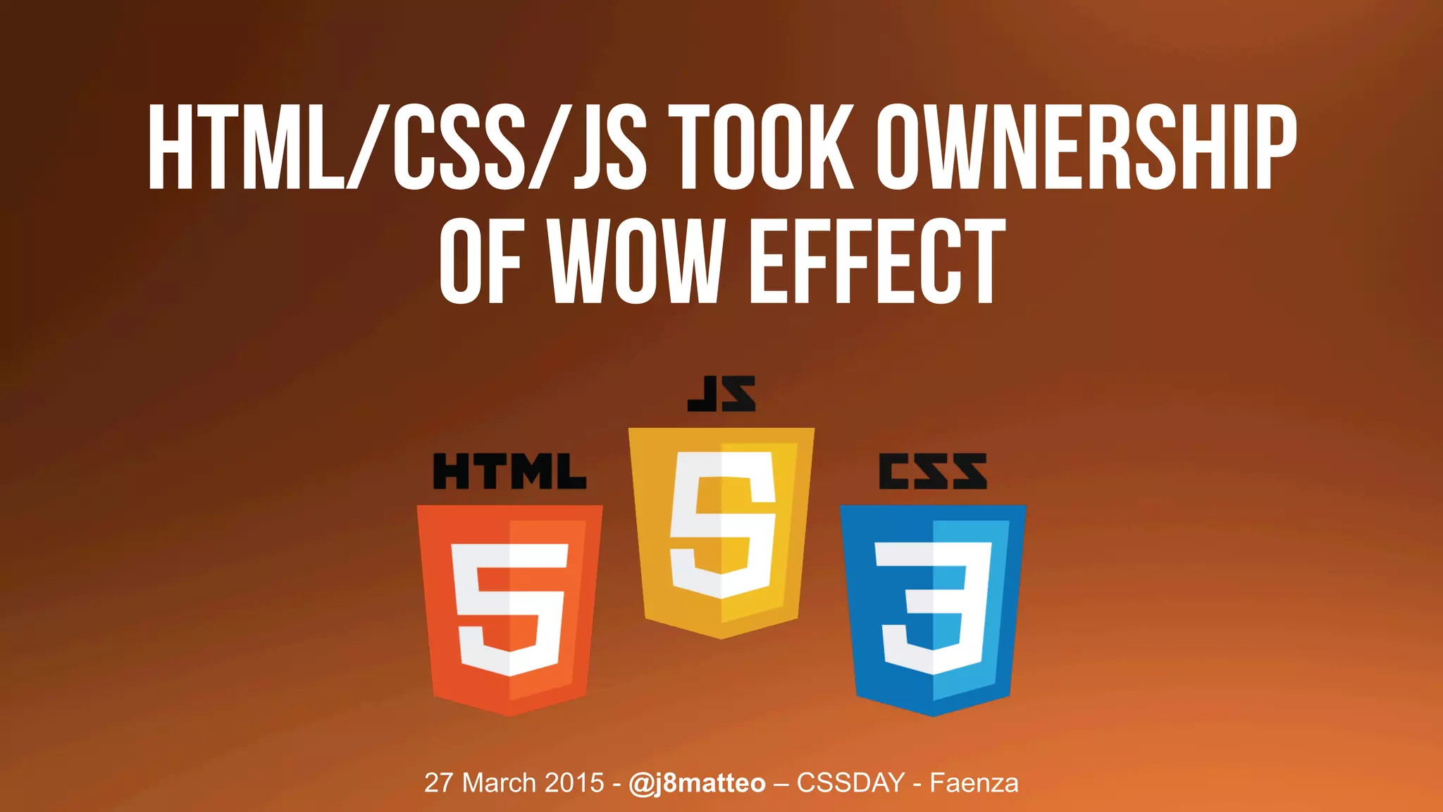 27 March 2015 - @j8matteo – CSSDAY - Faenza
HTML/CSS/JS took OWNERSHIP
OF WOW EFFECT
 