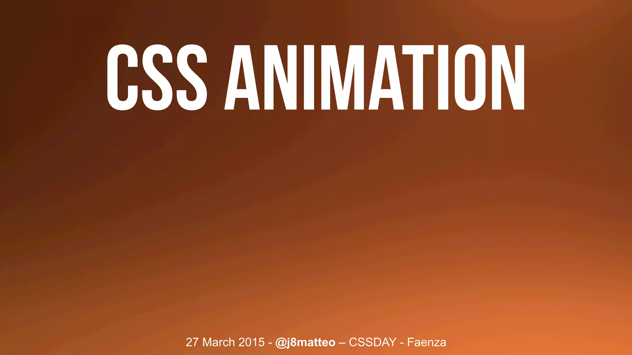 27 March 2015 - @j8matteo – CSSDAY - Faenza
css animation
 