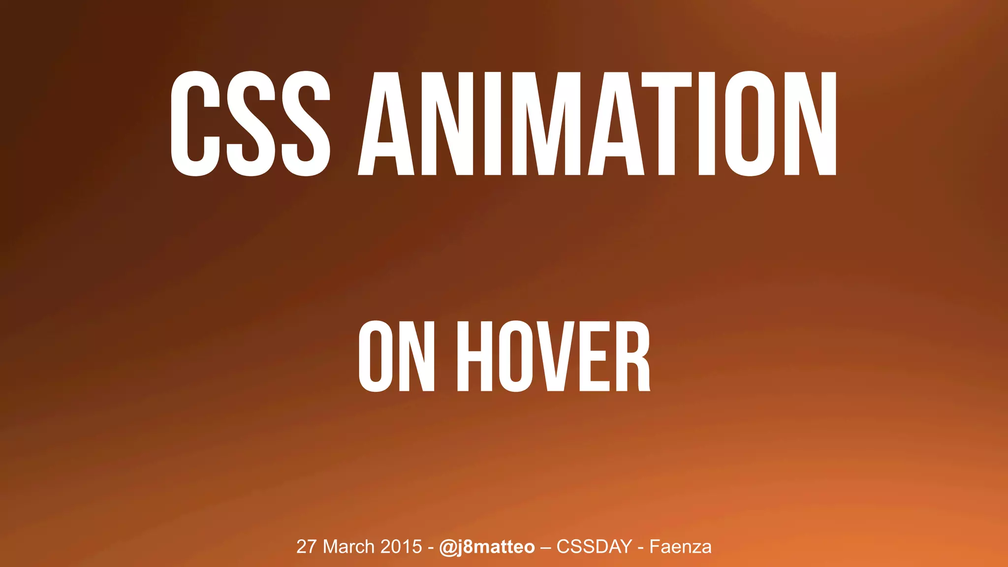 27 March 2015 - @j8matteo – CSSDAY - Faenza
css animation
On hover
 