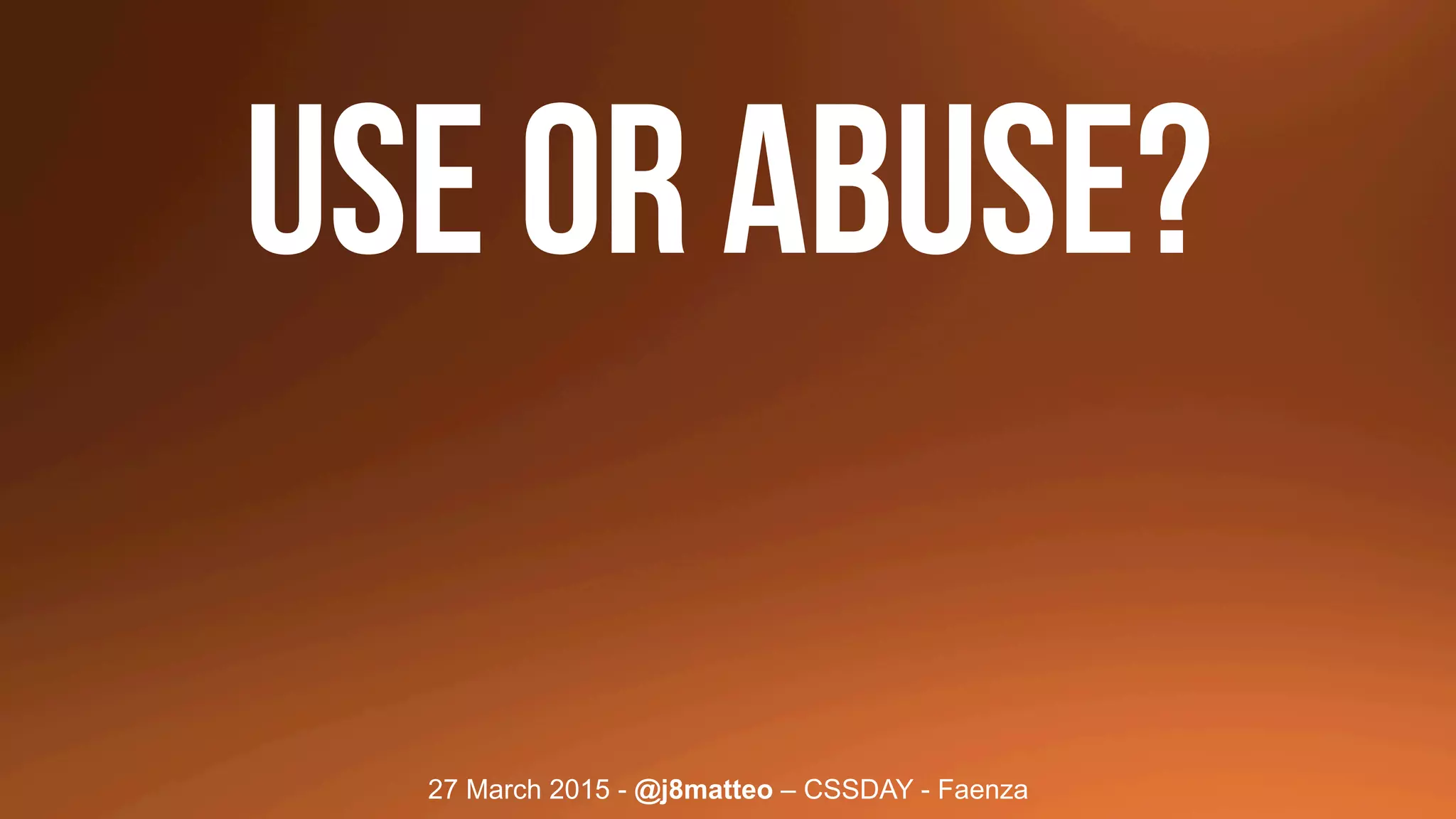 27 March 2015 - @j8matteo – CSSDAY - Faenza
Use or abuse?
 