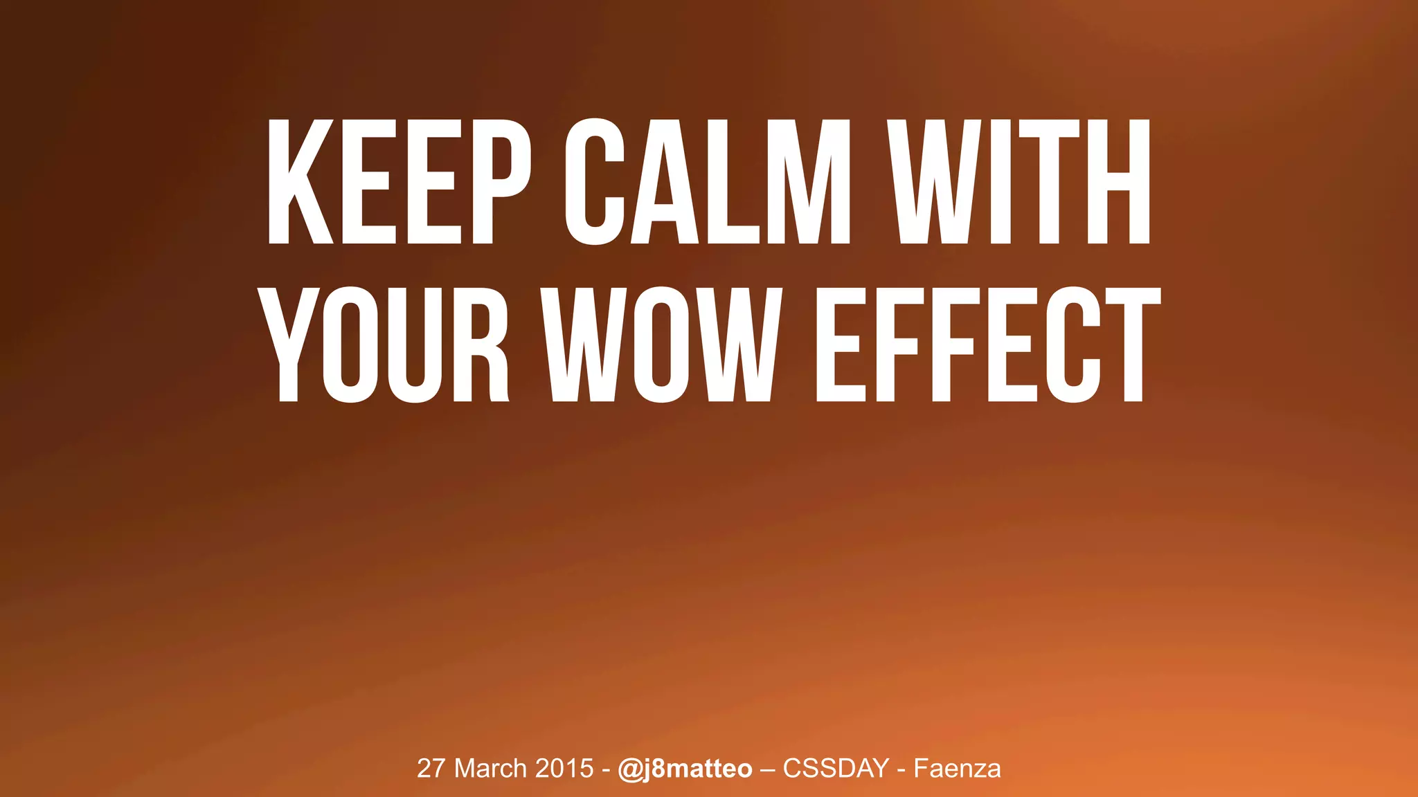 27 March 2015 - @j8matteo – CSSDAY - Faenza
Keep calm with
your wow effect
 
