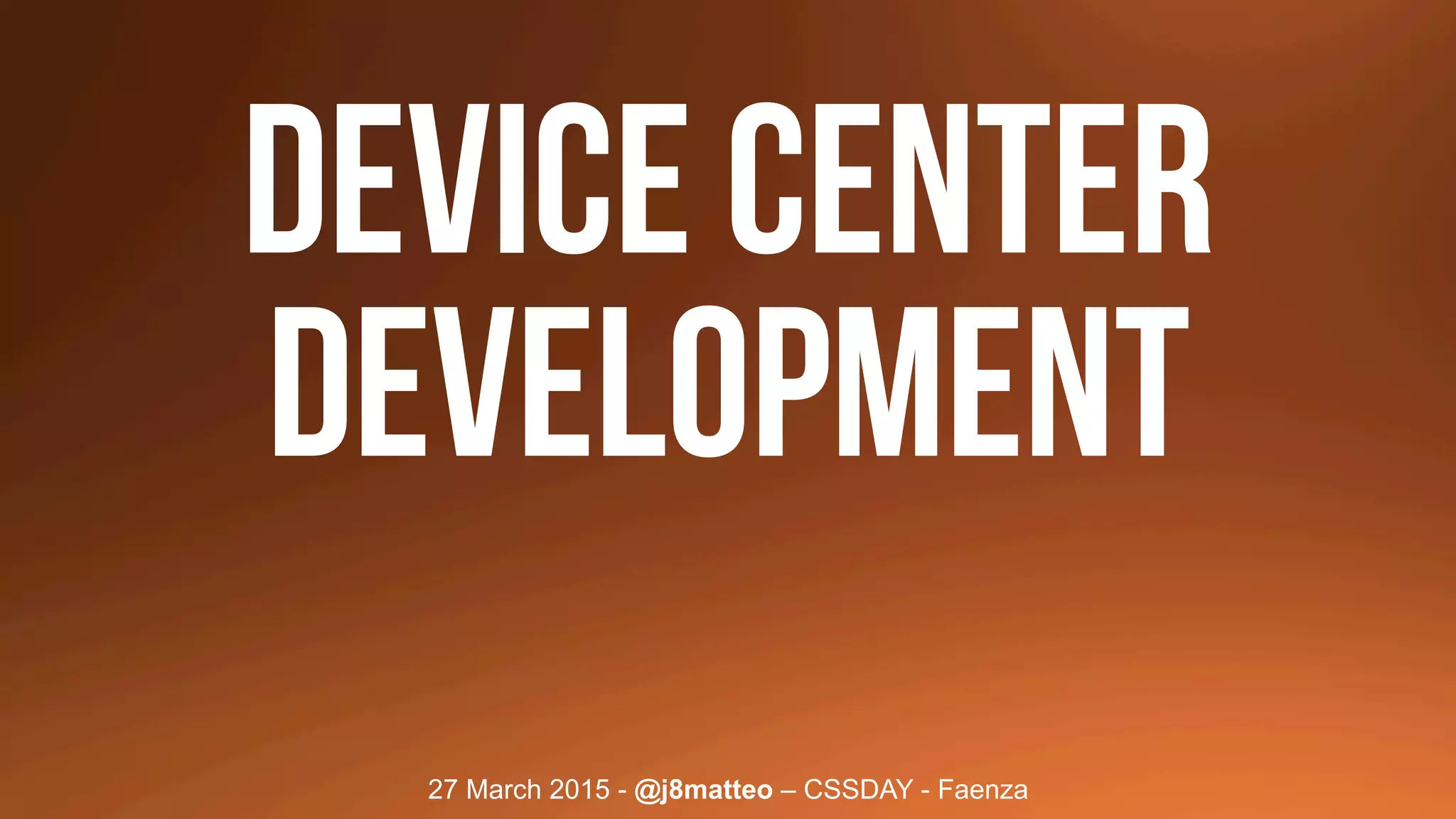 27 March 2015 - @j8matteo – CSSDAY - Faenza
DEVice center
development
 