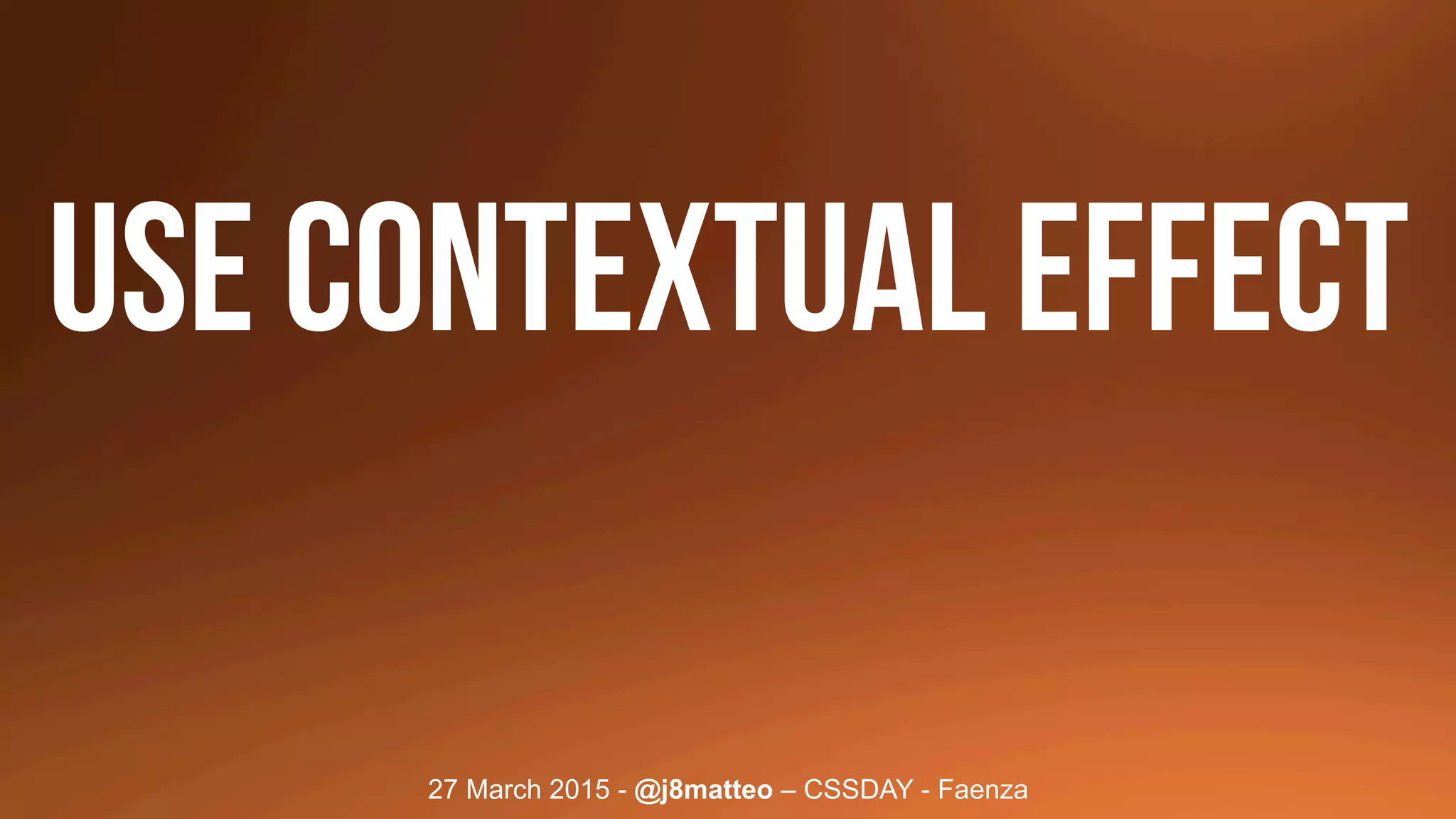 27 March 2015 - @j8matteo – CSSDAY - Faenza
USE CONTEXTUAL EFFECT
 