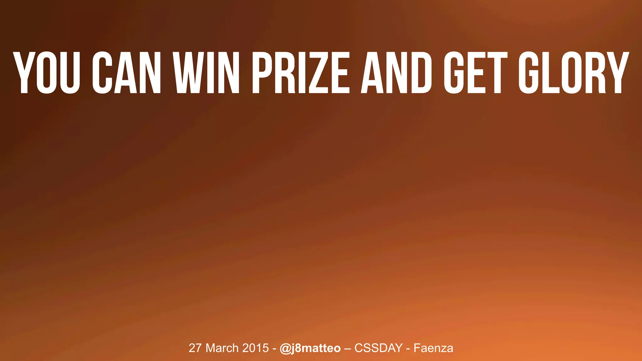 27 March 2015 - @j8matteo – CSSDAY - Faenza
You can win PRIZE AND get GLORY
 