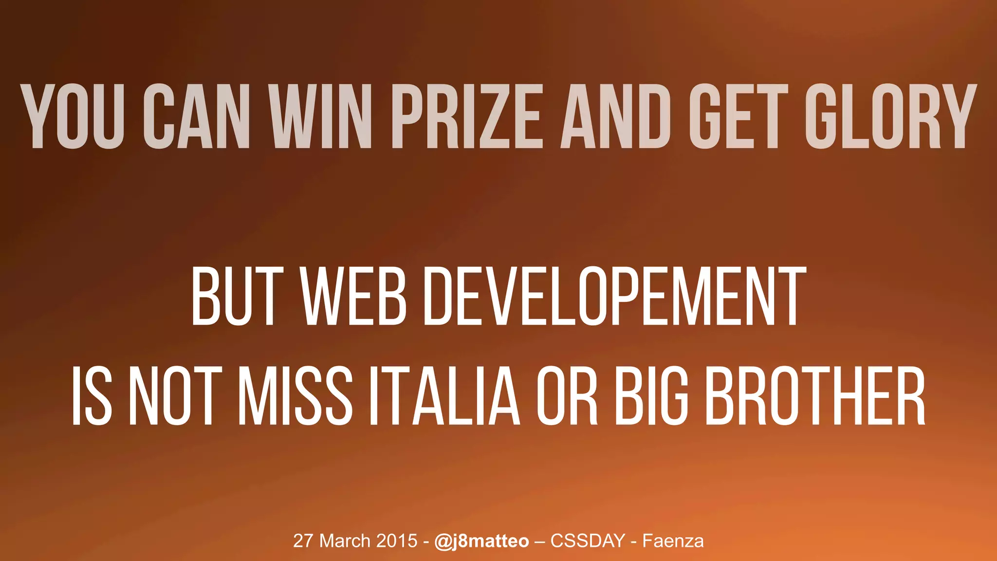 27 March 2015 - @j8matteo – CSSDAY - Faenza
You can win PRIZE AND get GLORY
BUT WEB DEVELOPEMENT
IS NOT MISS ITALIA OR BIG BROTHER
 