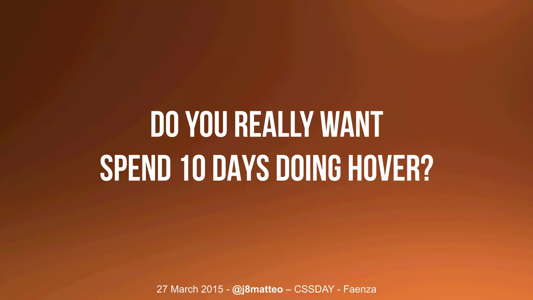 27 March 2015 - @j8matteo – CSSDAY - Faenza
DO YOU REALLY WANT
SPEND 10 DAYS DOING HOVER?
 