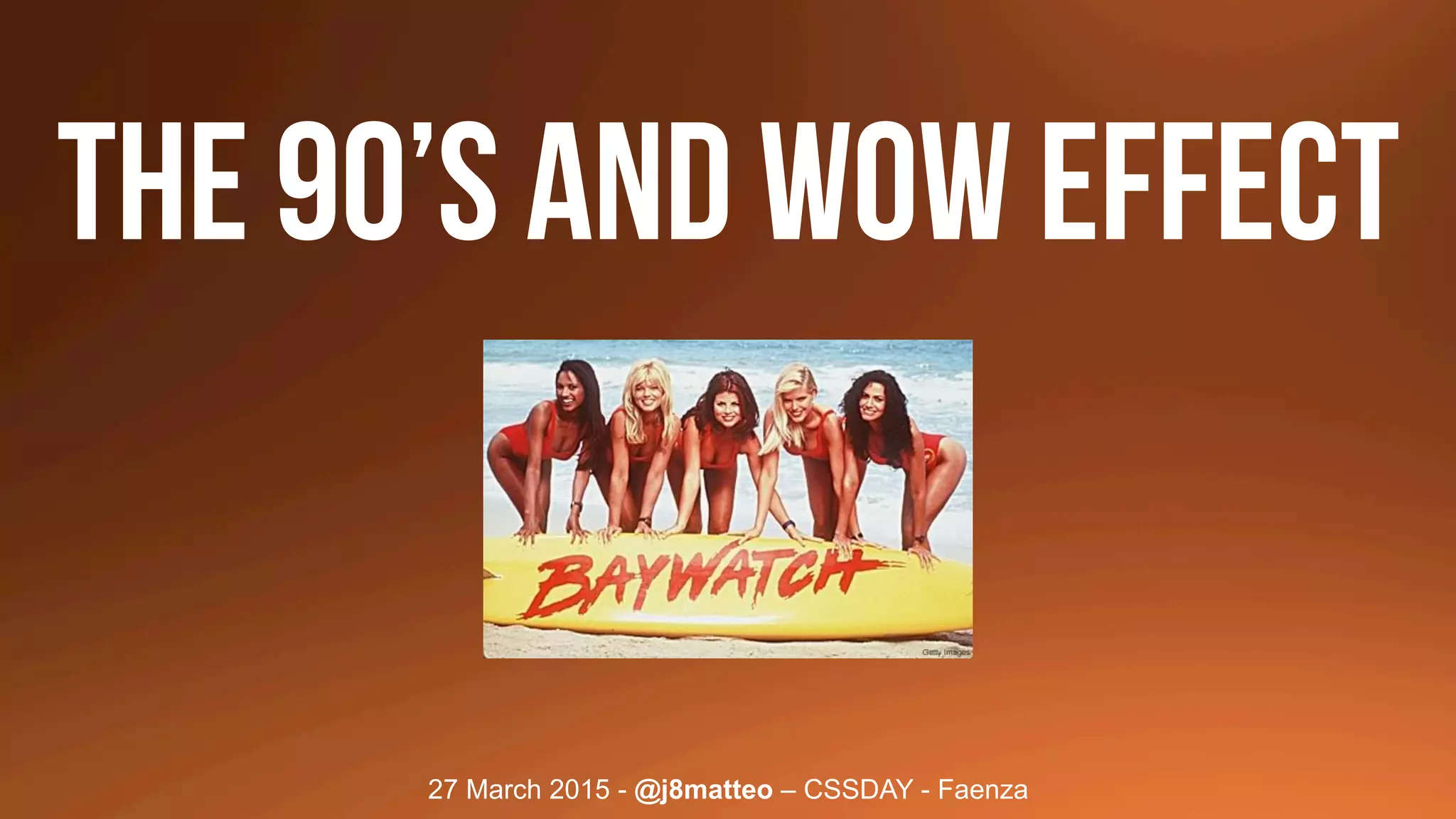 27 March 2015 - @j8matteo – CSSDAY - Faenza
THE 90’s and WOW EFFECT
 