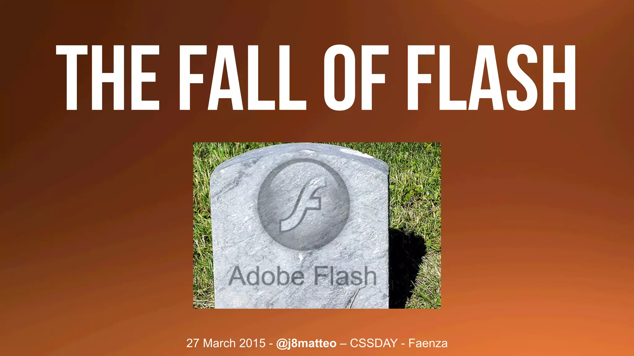 27 March 2015 - @j8matteo – CSSDAY - Faenza
The fall of flash
 