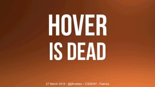 HOVER
IS DEAD
27 March 2015 - @j8matteo – CSSDAY - Faenza
 