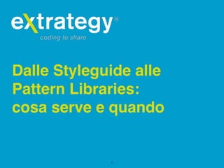 Dalle Styleguide alle
Pattern Libraries:
cosa serve e quando
1
 