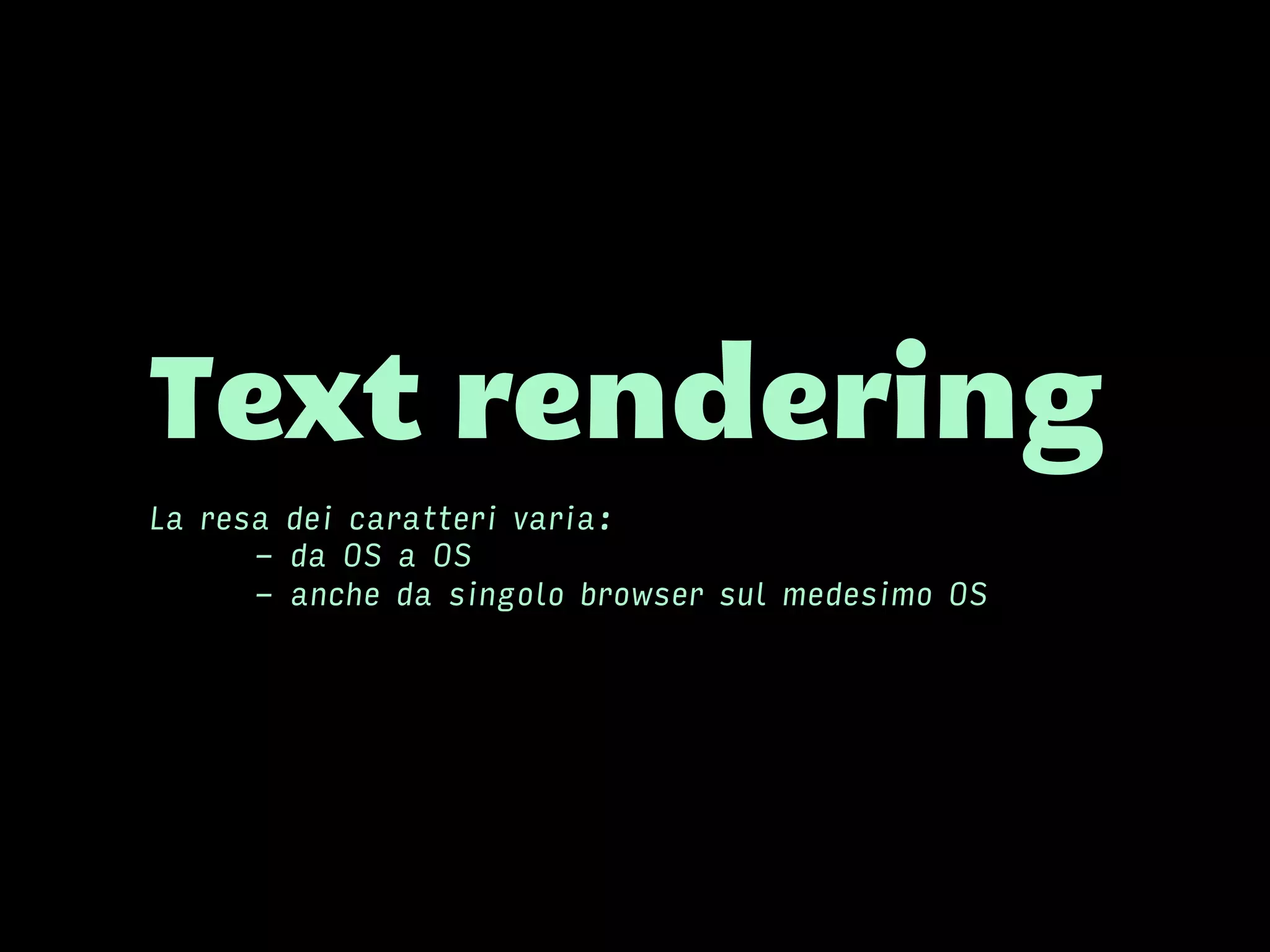 Text rendering
La resa dei caratteri varia:
- da OS a OS
- anche da singolo browser sul medesimo OS
 
