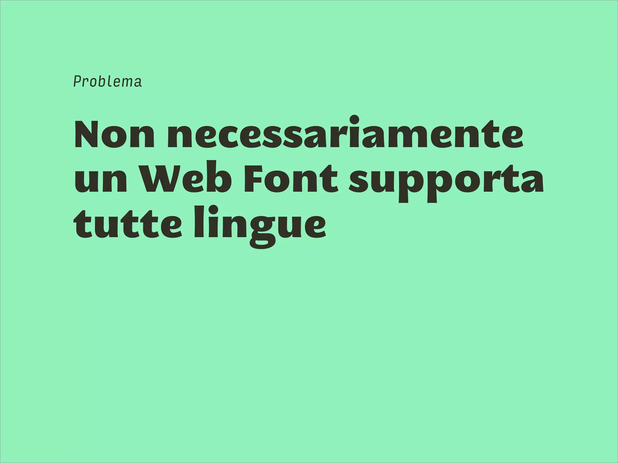 Non necessariamente
un Web Font supporta
tutte lingue
Problema
 