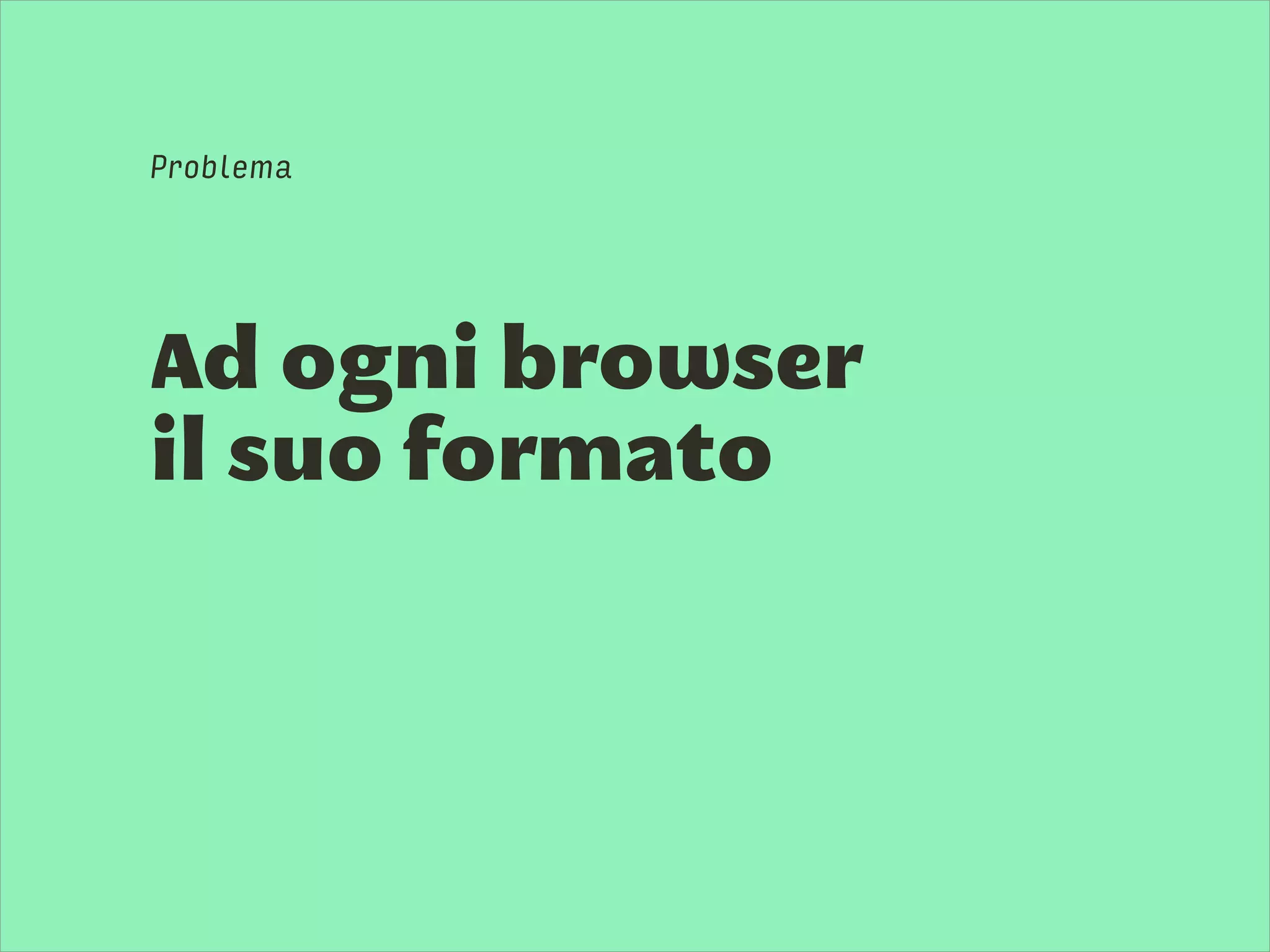 Ad ogni browser
il suo formato
Problema
 