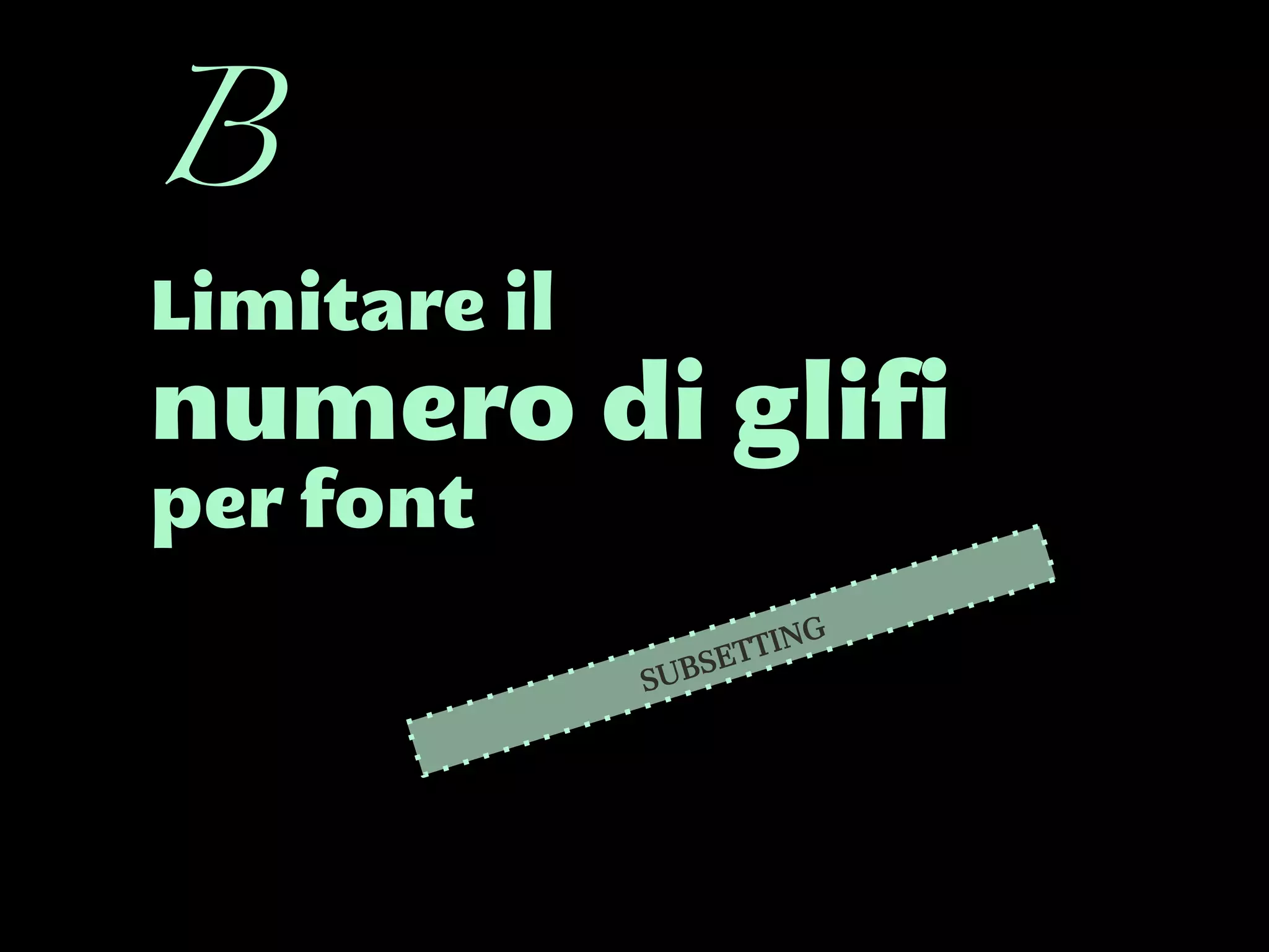 Limitare il
numero di glifi
per font
B
SUBSETTING
 