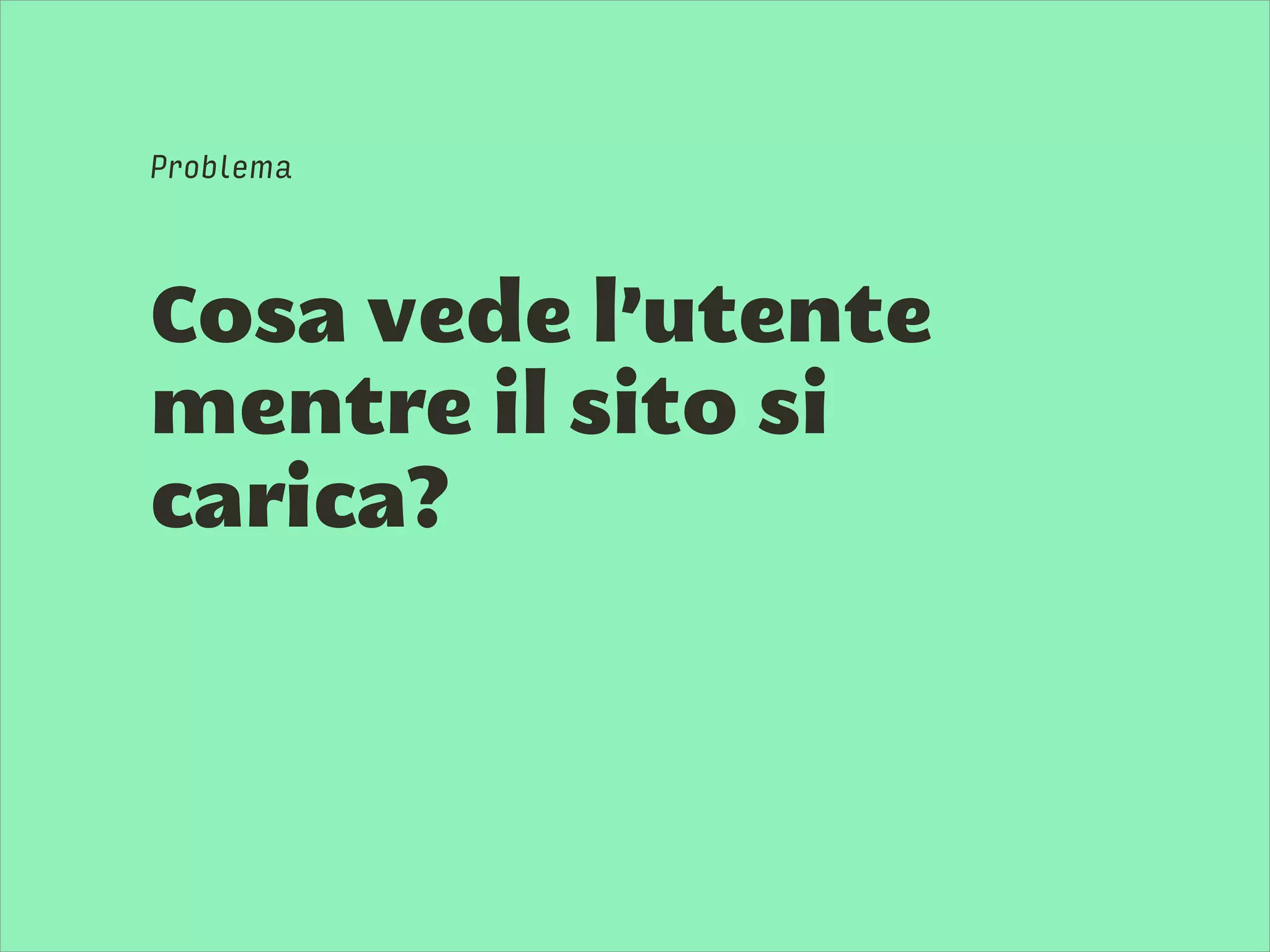 Cosa vede l’utente
mentre il sito si
carica?
Problema
 