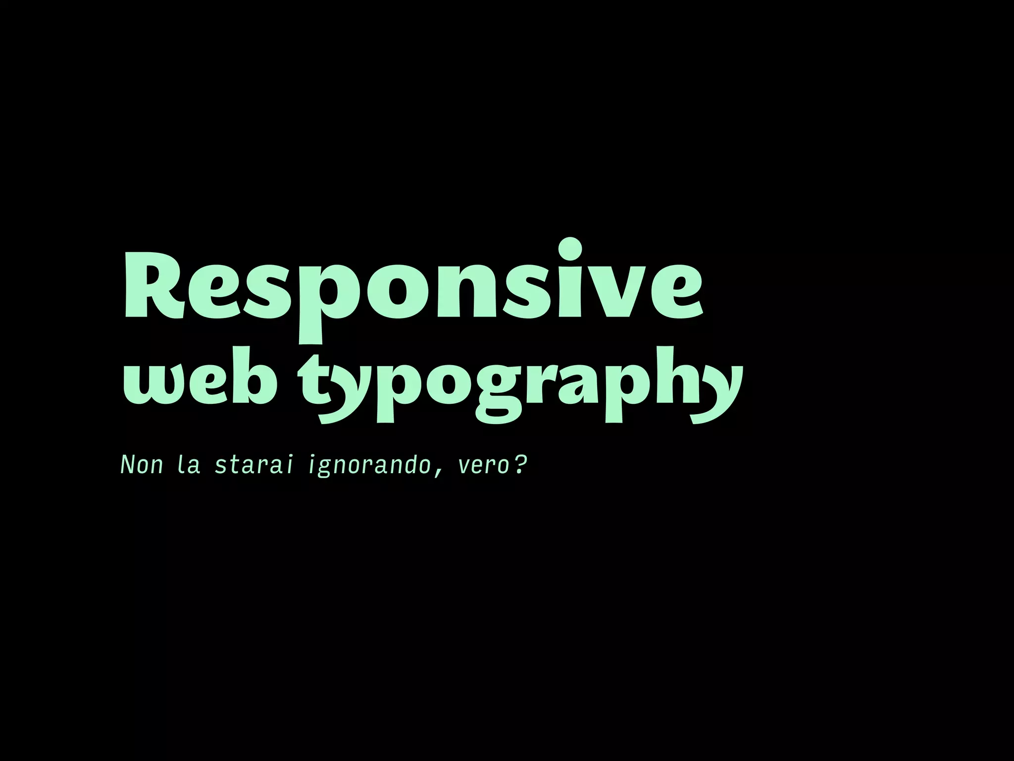 Responsive
web typography
Non la starai ignorando, vero?
 
