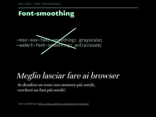 Font-smoothing
WEB FONT: COME IMPLEMENTARLI
Zach Leatherman https://www.zachleat.com/web/font-smooth/
Meglio lasciar fare ai browser
-moz-osx-font-smoothing: grayscale;
-webkit-font-smoothing: antialiased;
Se desidero un testo con carattere più sottile,
cercherò un font più sottile!
 