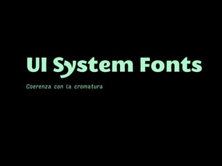 UI System Fonts
Coerenza con la cromatura
 