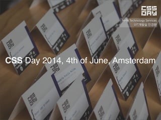 CSS Day 2014, 4th of June, Amsterdam
NHN Technology Services
UIT개발실 민경환
 