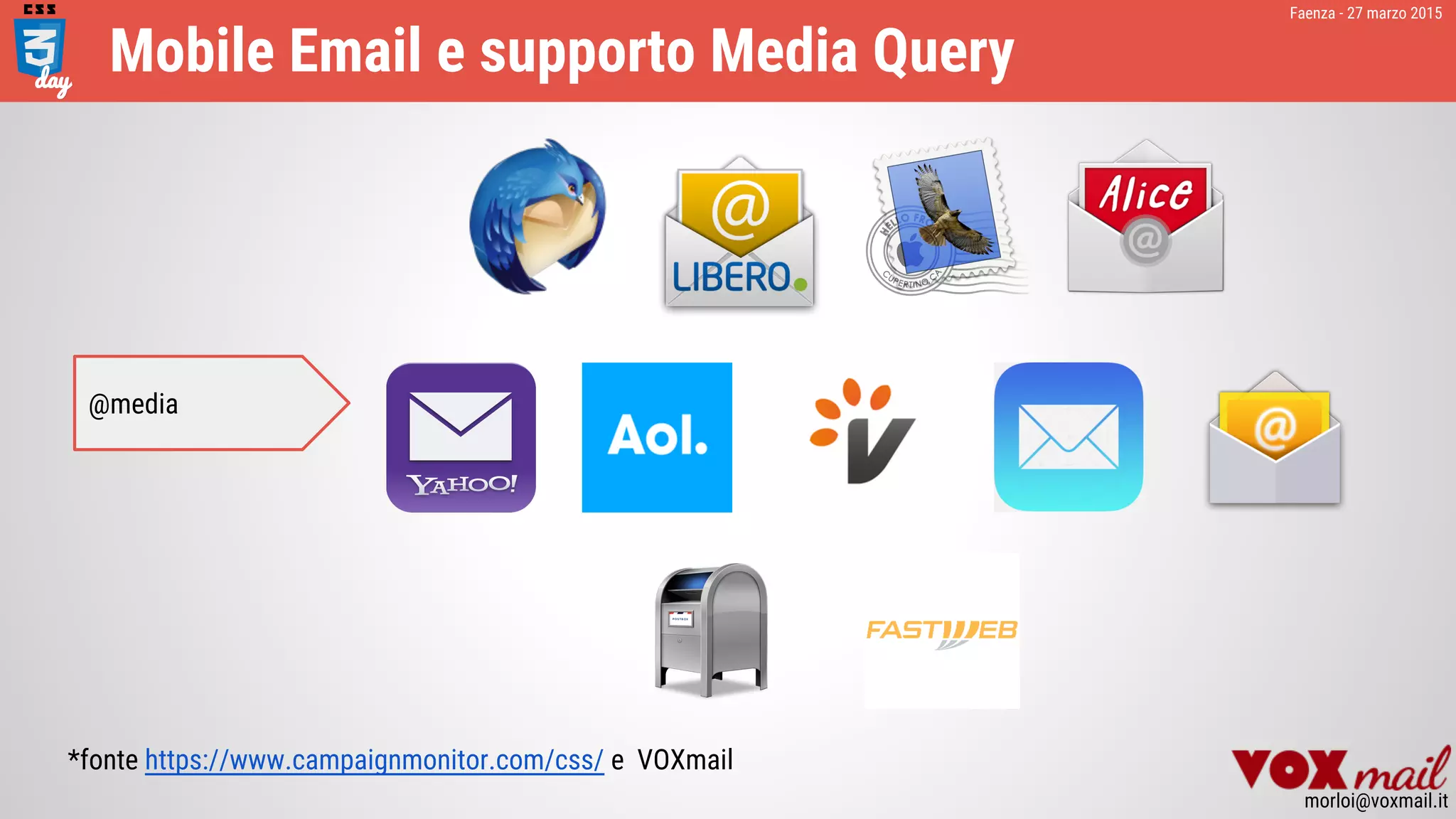 Faenza - 27 marzo 2015
morloi@voxmail.it
Mobile Email e supporto Media Query
*fonte https://www.campaignmonitor.com/css/ e VOXmail
@media
 