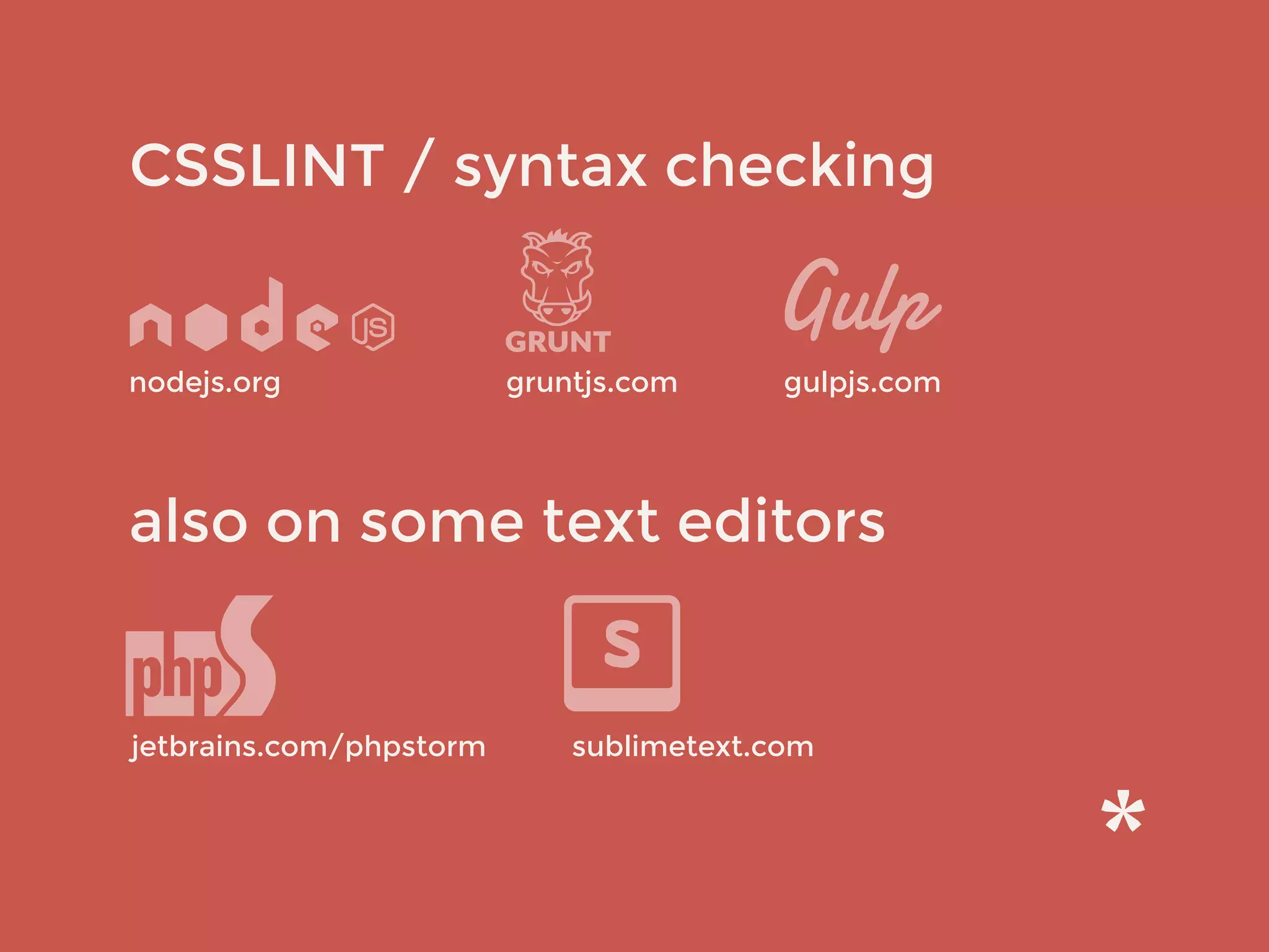 CSSLINT / syntax checking
also on some text editors
jetbrains.com/phpstorm sublimetext.com
gruntjs.comnodejs.org gulpjs.com
 