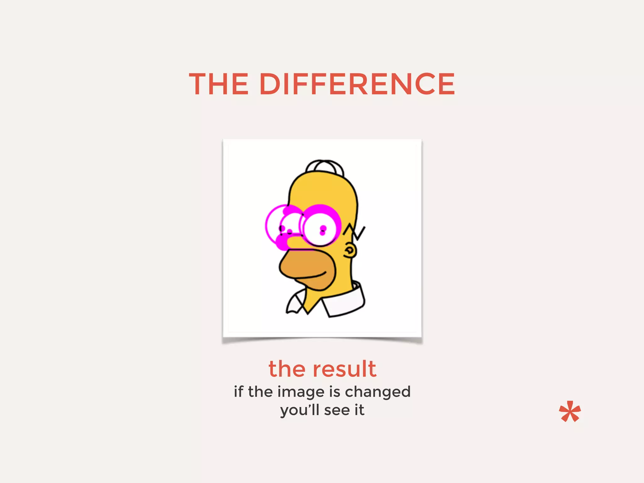 THE DIFFERENCE
the result
if the image is changed
you’ll see it
 