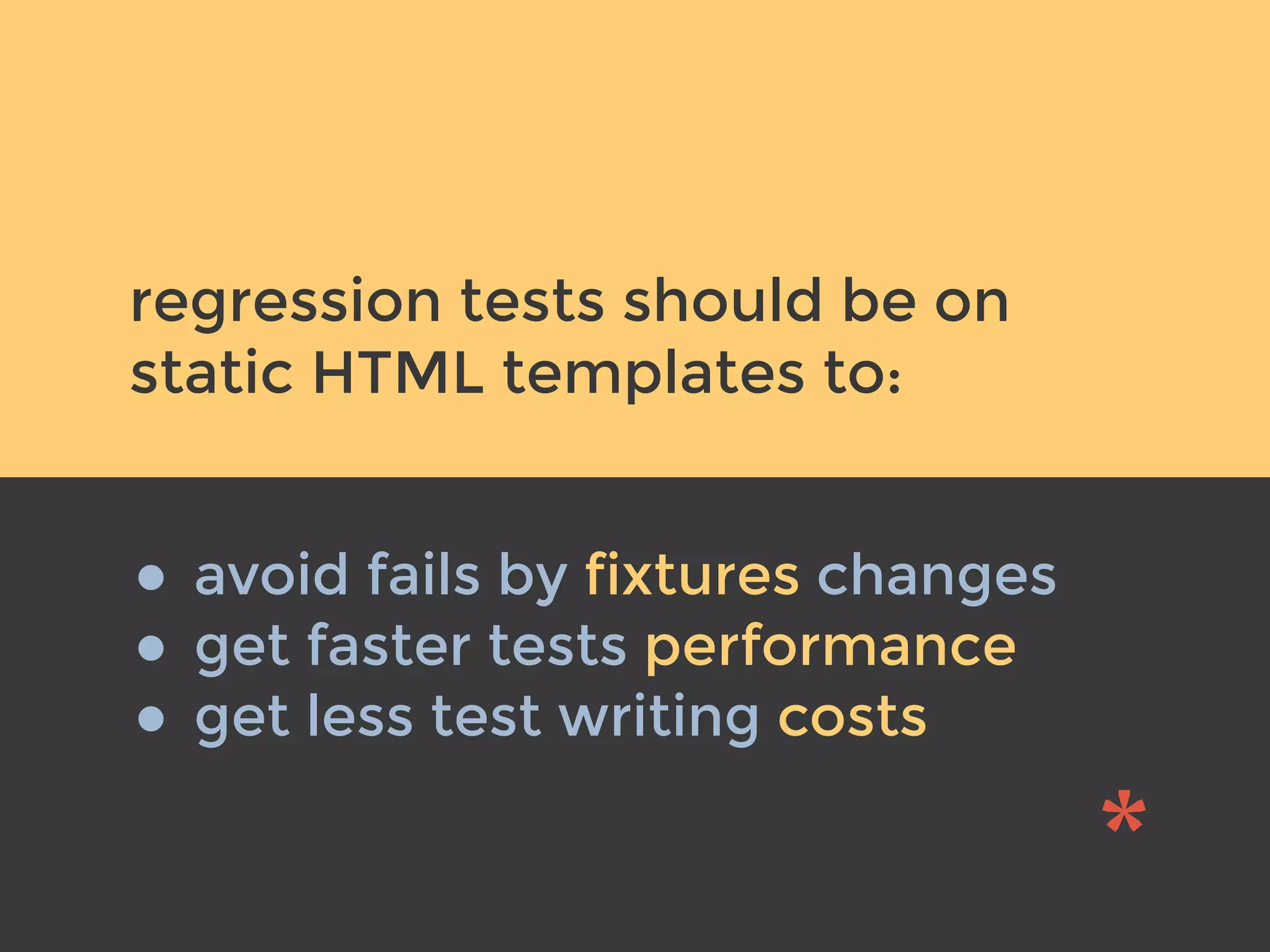 v
regression tests should be on
static HTML templates to:
• avoid fails by fixtures changes
• get faster tests performance
• get less test writing costs
 