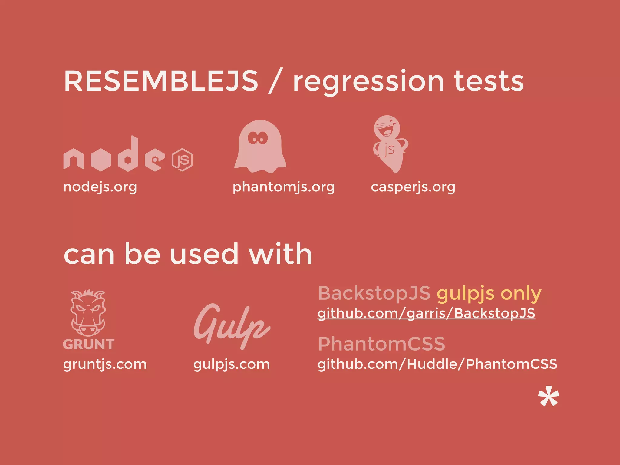 RESEMBLEJS / regression tests
gruntjs.com
nodejs.org
can be used with
phantomjs.org casperjs.org
BackstopJS gulpjs only
github.com/garris/BackstopJS
PhantomCSS
github.com/Huddle/PhantomCSSgulpjs.com
 