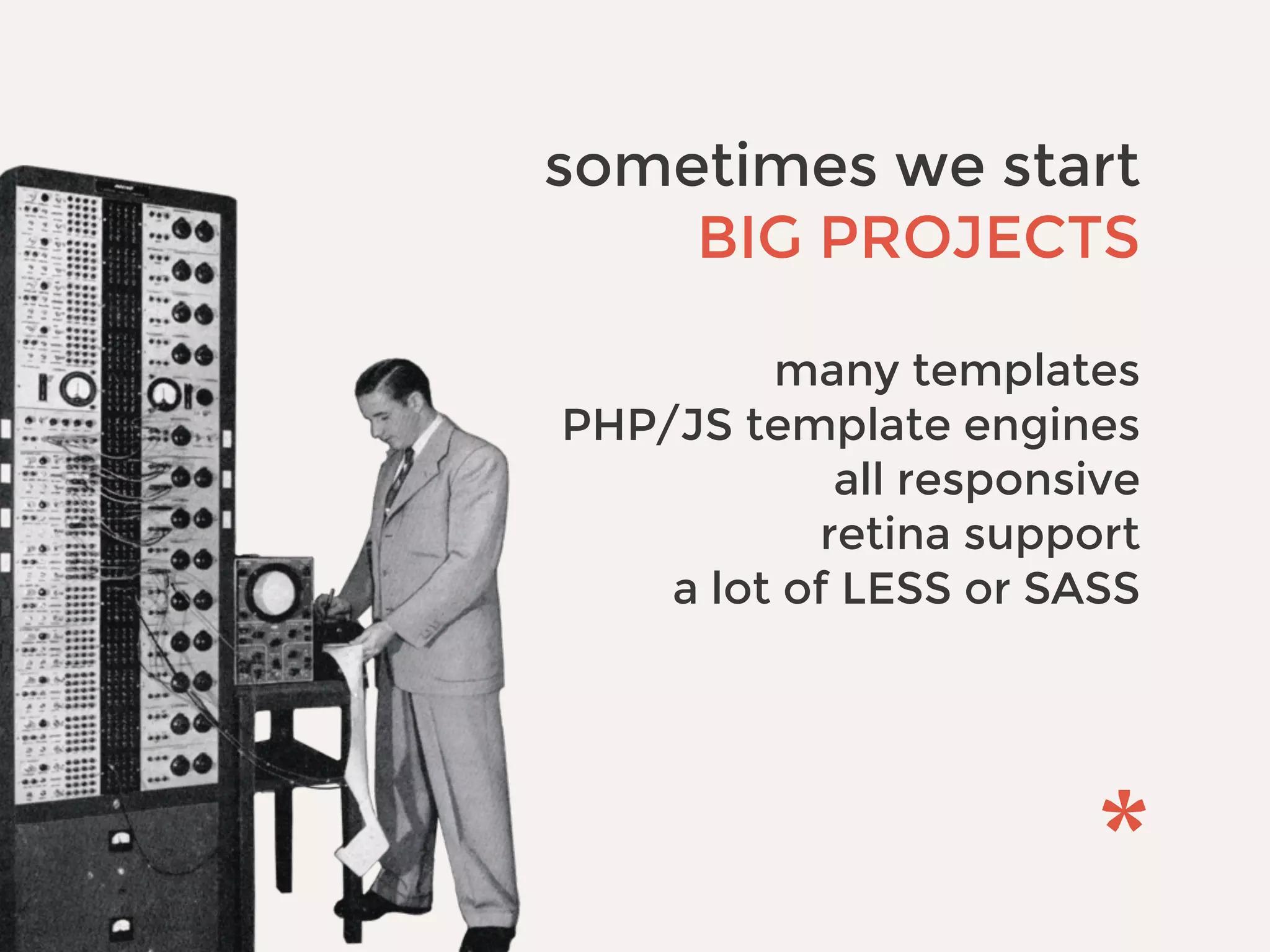 sometimes we start
BIG PROJECTS
many templates
PHP/JS template engines
all responsive
retina support
a lot of LESS or SASS
 