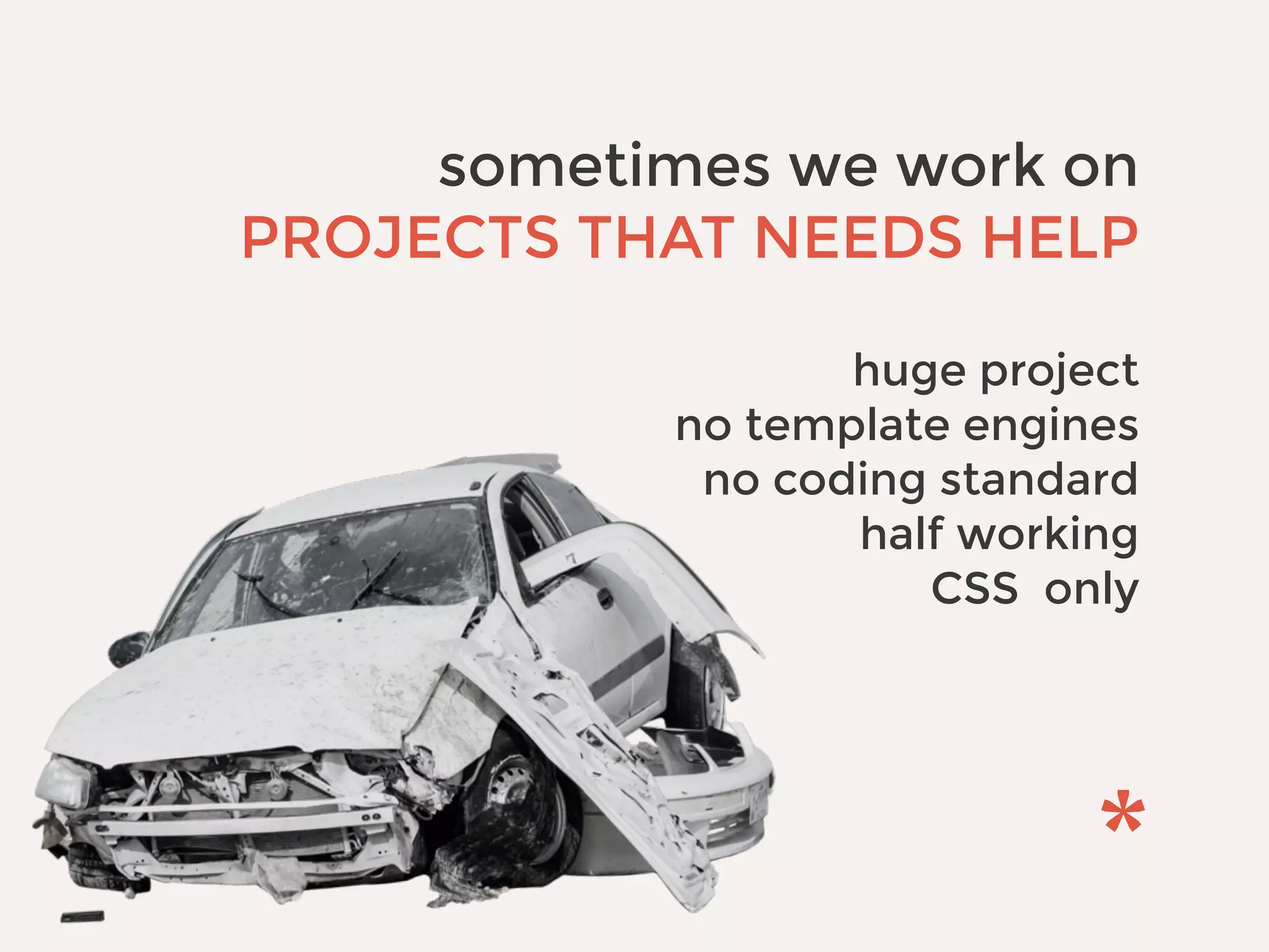sometimes we work on
PROJECTS THAT NEEDS HELP
huge project
no template engines
no coding standard
half working
CSS only
 