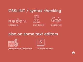 CSSLINT / syntax checking
also on some text editors
jetbrains.com/phpstorm sublimetext.com
gruntjs.comnodejs.org gulpjs.com
 