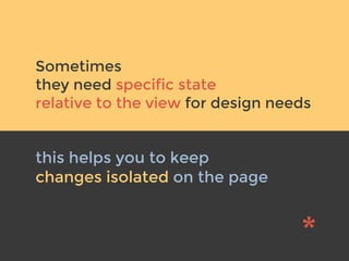 v
Sometimes
they need specific state
relative to the view for design needs
this helps you to keep
changes isolated on the page
 