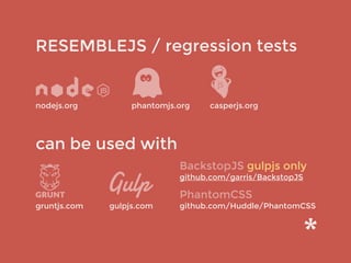 RESEMBLEJS / regression tests
gruntjs.com
nodejs.org
can be used with
phantomjs.org casperjs.org
BackstopJS gulpjs only
github.com/garris/BackstopJS
PhantomCSS
github.com/Huddle/PhantomCSSgulpjs.com
 