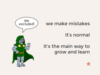 we make mistakes
It’s normal
It's the main way to
grow and learn
me
excluded!
 