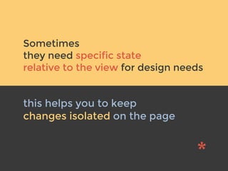 v
Sometimes
they need specific state
relative to the view for design needs
this helps you to keep
changes isolated on the ...