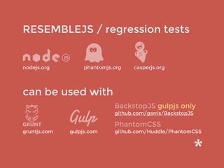 RESEMBLEJS / regression tests
gruntjs.com
nodejs.org
can be used with
phantomjs.org casperjs.org
BackstopJS gulpjs only
gi...