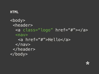HTML
<body>
<header>
<a class=“logo” href=“#”></a>
<nav>
<a href=“#”>Hello</a>
</nav>
</header>
</body>
 