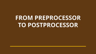 FROM PREPROCESSOR
TO POSTPROCESSOR
 