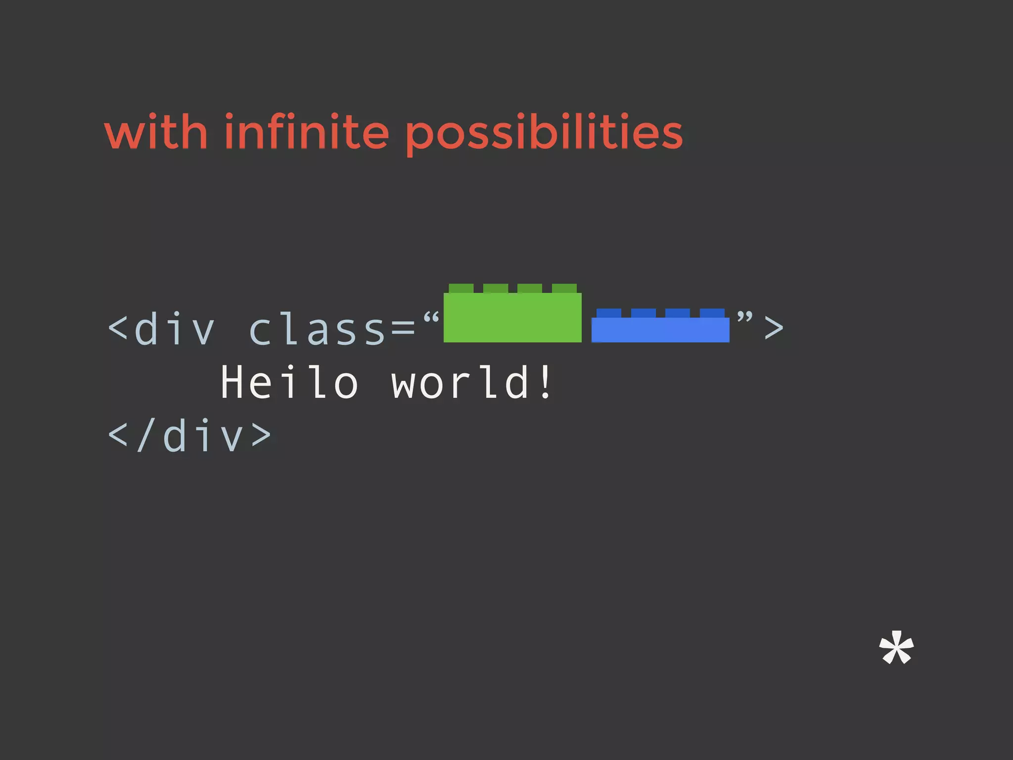 with infinite possibilities
<div class=“ ”>
Heilo world!
</div>
 