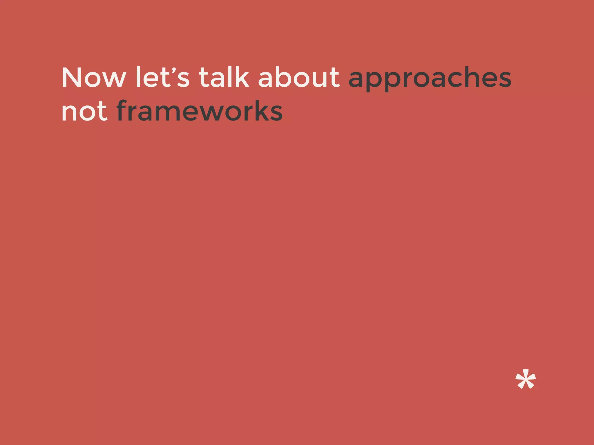Now let’s talk about approaches
not frameworks
 