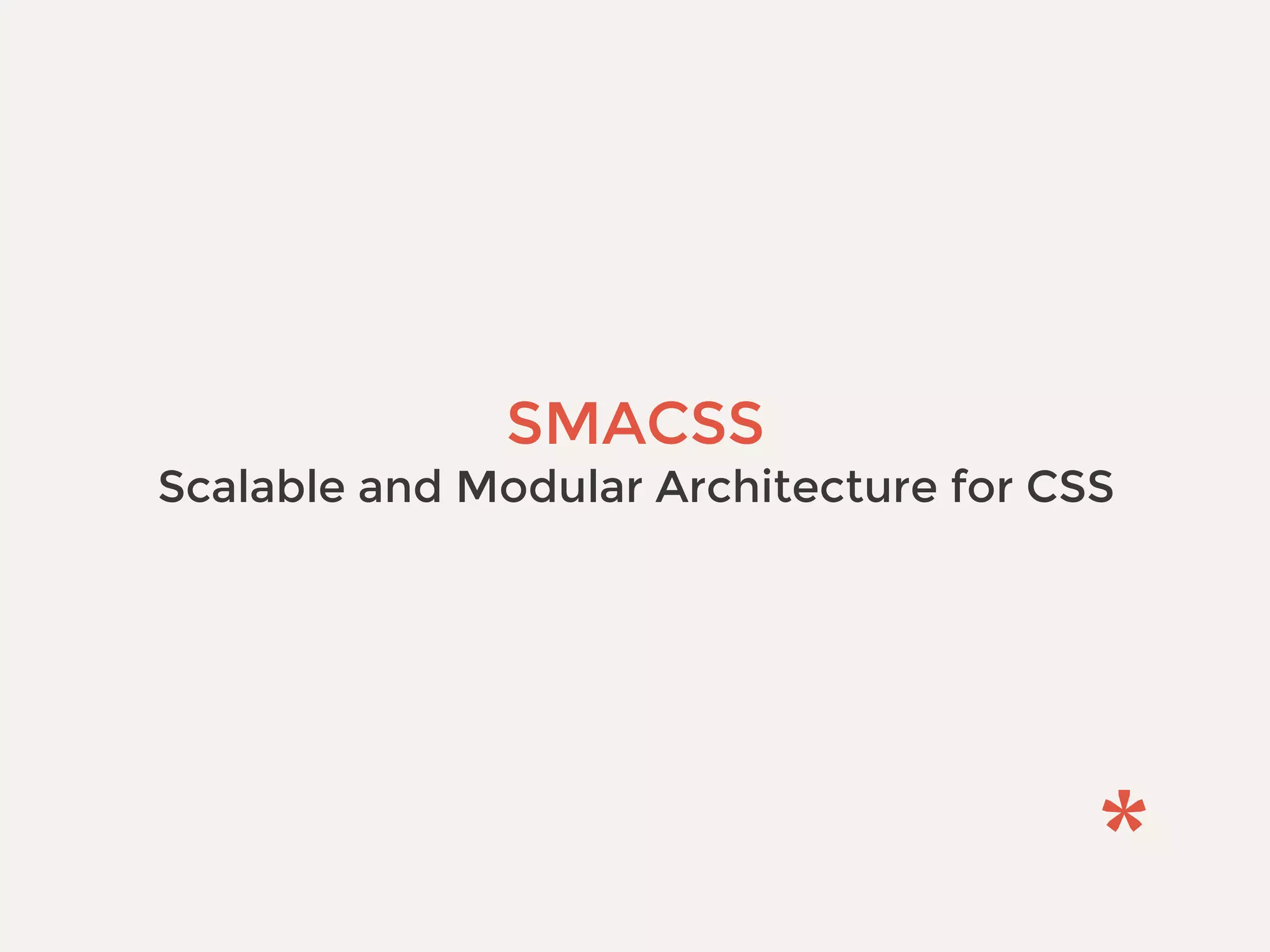 SMACSS
Scalable and Modular Architecture for CSS
 