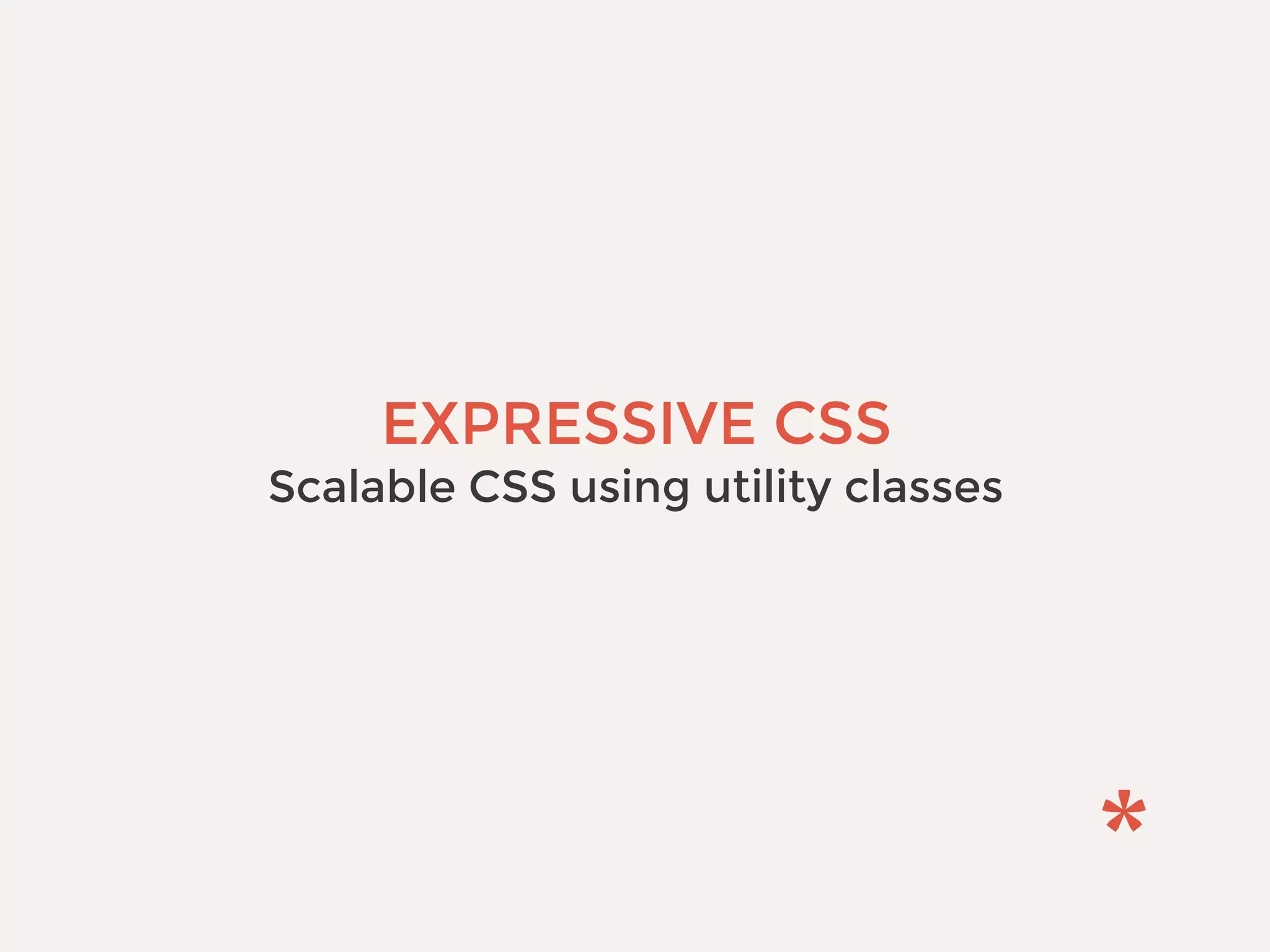 EXPRESSIVE CSS
Scalable CSS using utility classes
 