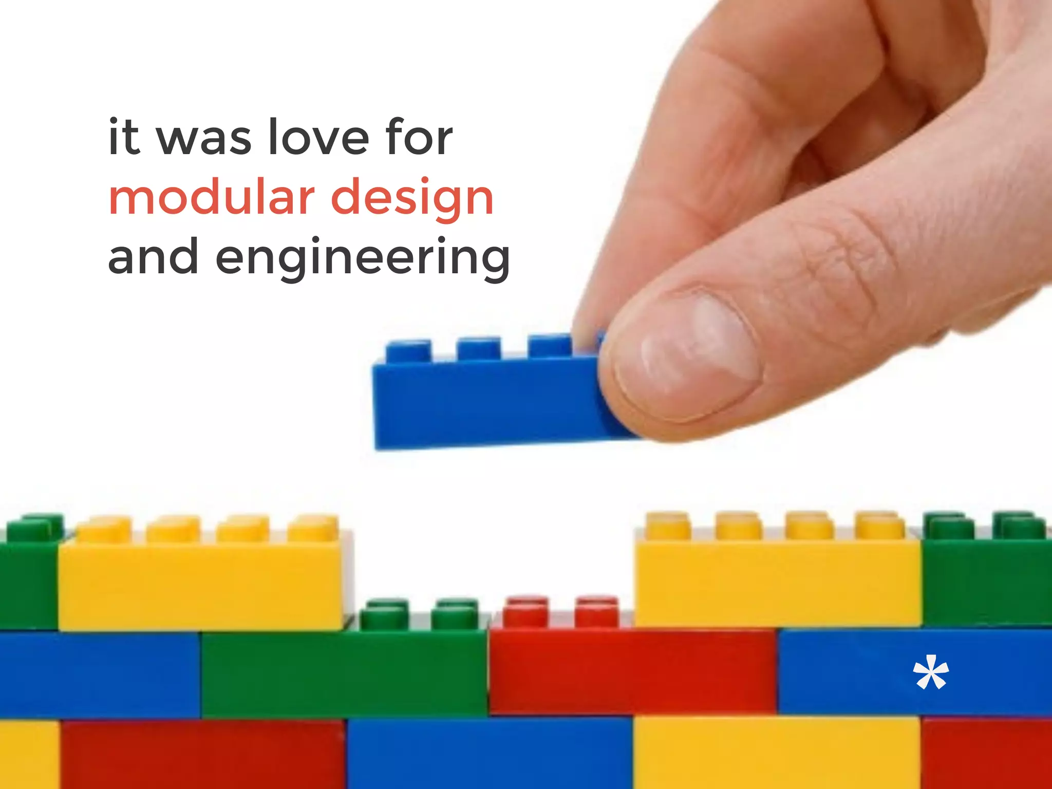 it was love for
modular design
and engineering
 