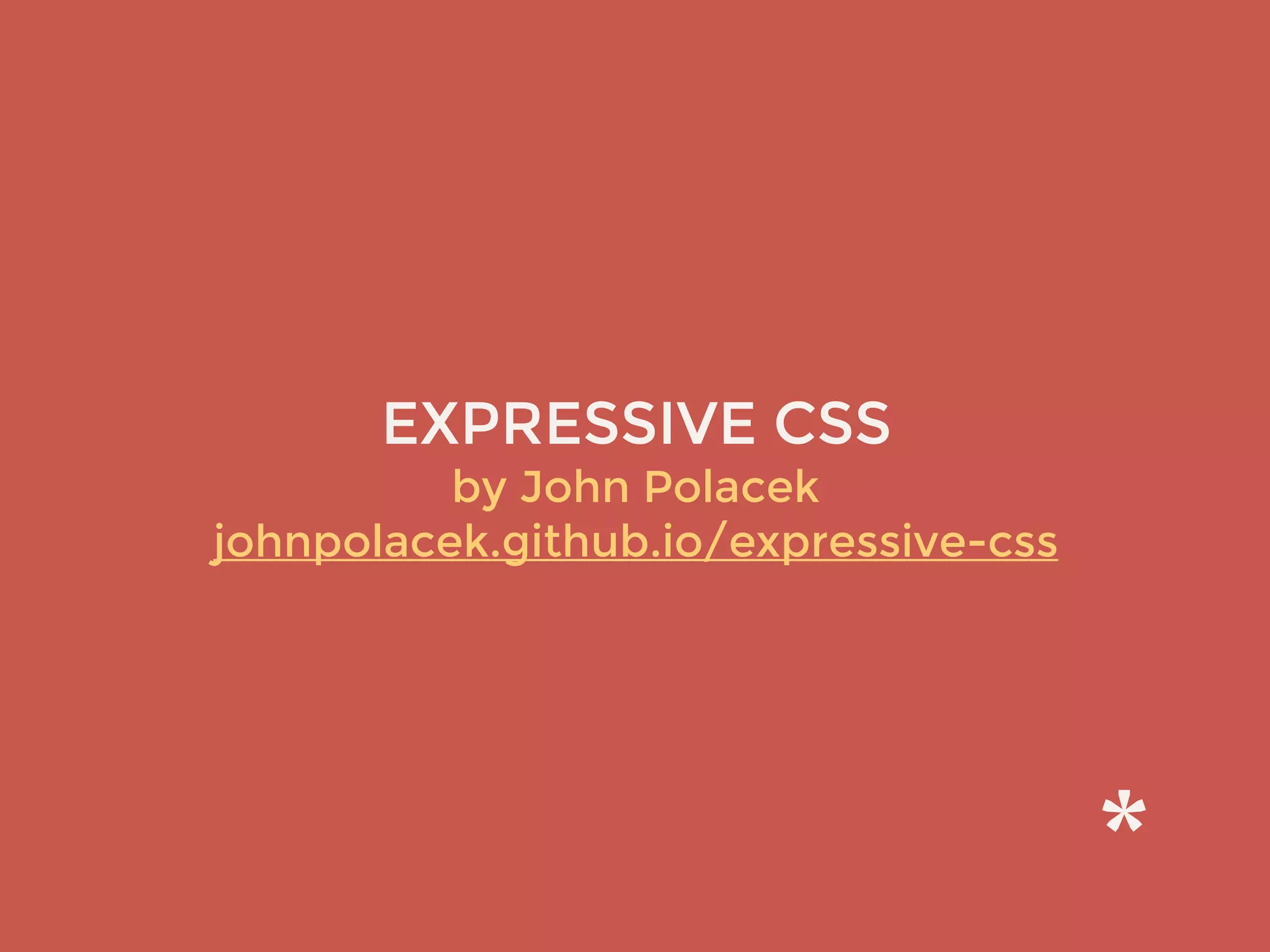 EXPRESSIVE CSS
by John Polacek 
johnpolacek.github.io/expressive-css
 