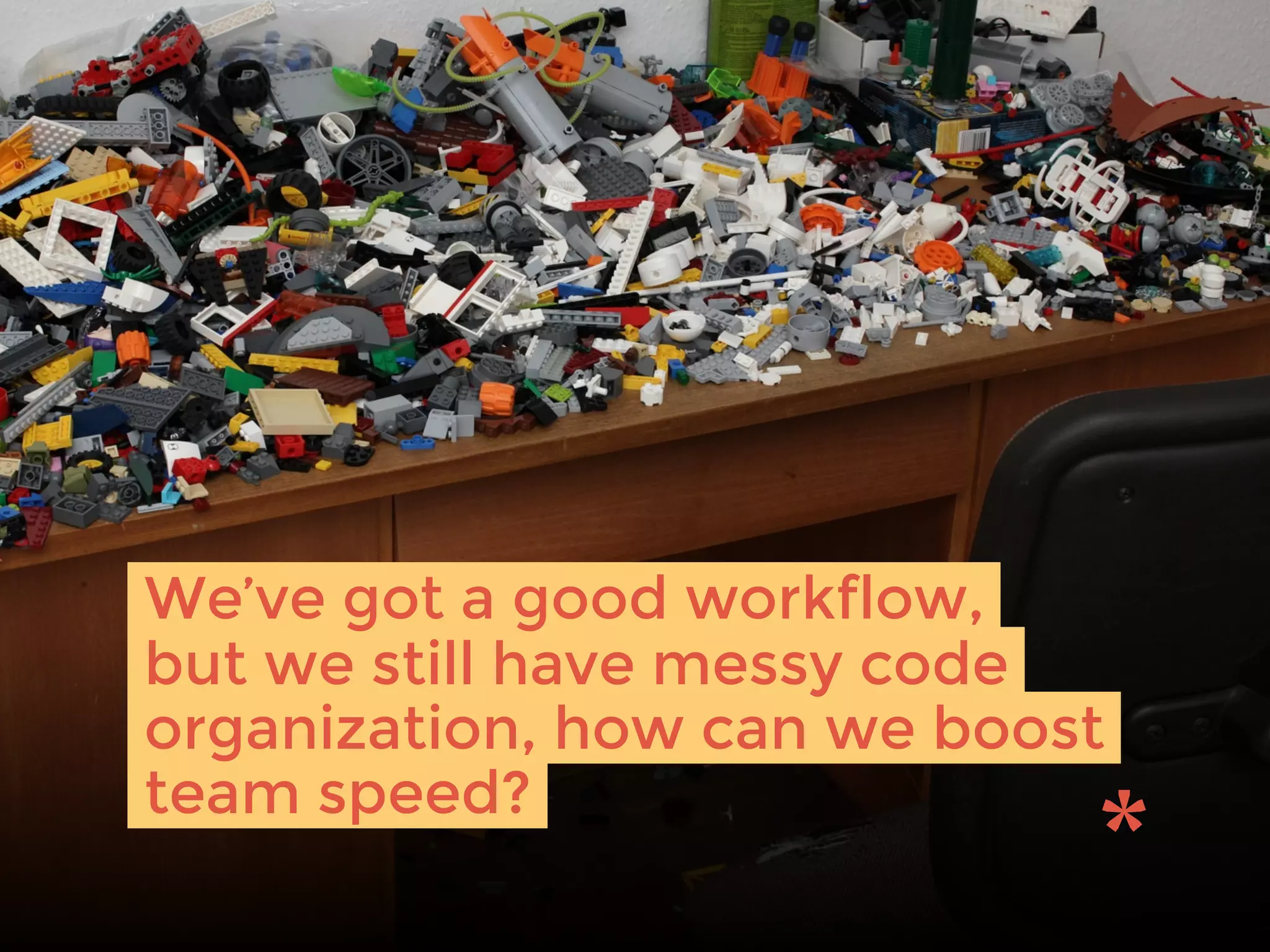 We’ve got a good workflow,
but we still have messy code
organization, how can we boost
team speed?
 