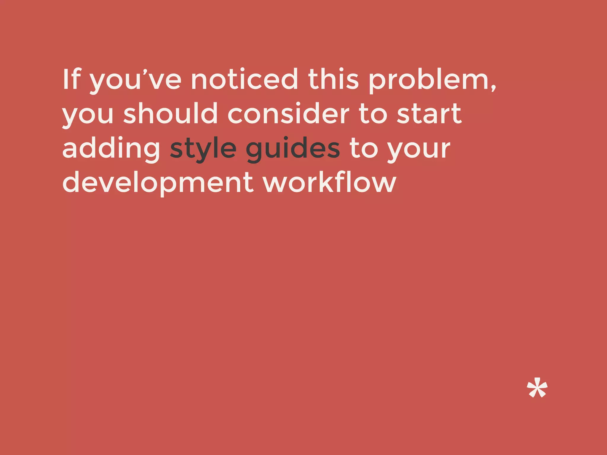 If you’ve noticed this problem,
you should consider to start
adding style guides to your
development workflow
 