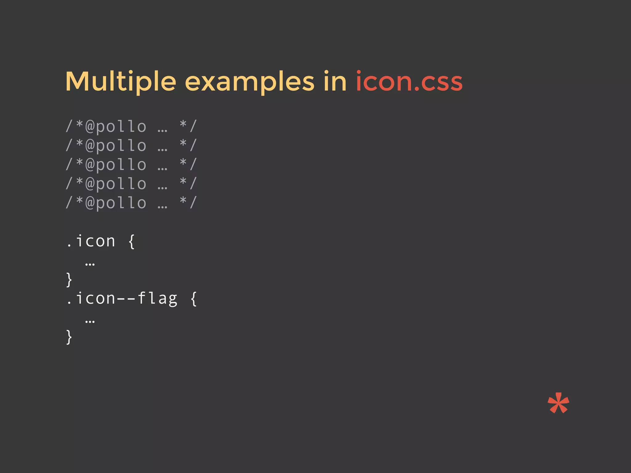 Multiple examples in icon.css
/*@pollo … */
/*@pollo … */
/*@pollo … */
/*@pollo … */
/*@pollo … */
.icon {
…
}
.icon––flag {
…
}
 